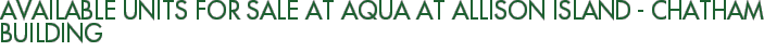 Available Units For Sale at Aqua at Allison Island - Chatham Building