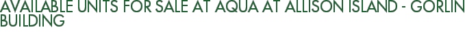 Available Units For Sale at Aqua at Allison Island - Gorlin Building
