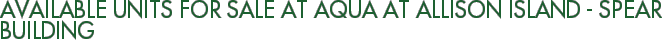 Available Units For Sale at Aqua at Allison Island - Spear Building